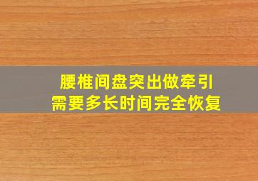 腰椎间盘突出做牵引需要多长时间完全恢复