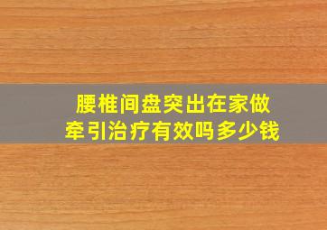 腰椎间盘突出在家做牵引治疗有效吗多少钱