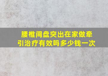 腰椎间盘突出在家做牵引治疗有效吗多少钱一次