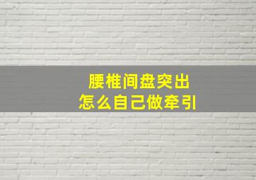 腰椎间盘突出怎么自己做牵引