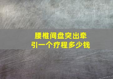 腰椎间盘突出牵引一个疗程多少钱