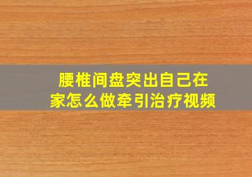 腰椎间盘突出自己在家怎么做牵引治疗视频