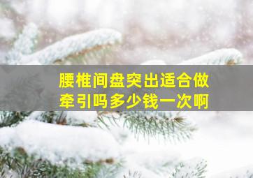 腰椎间盘突出适合做牵引吗多少钱一次啊