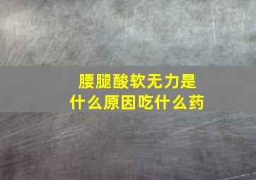 腰腿酸软无力是什么原因吃什么药