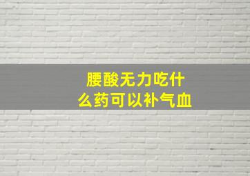 腰酸无力吃什么药可以补气血