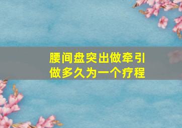 腰间盘突出做牵引做多久为一个疗程