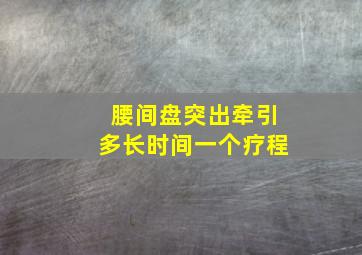 腰间盘突出牵引多长时间一个疗程