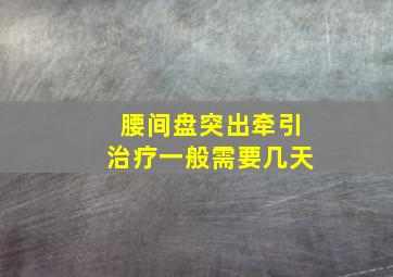 腰间盘突出牵引治疗一般需要几天