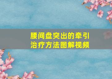 腰间盘突出的牵引治疗方法图解视频