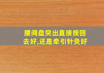 腰间盘突出直接按回去好,还是牵引针灸好