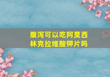 腹泻可以吃阿莫西林克拉维酸钾片吗