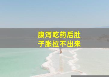 腹泻吃药后肚子胀拉不出来