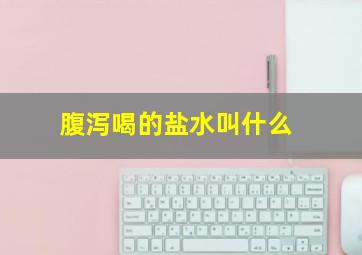 腹泻喝的盐水叫什么