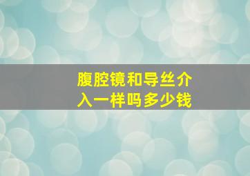 腹腔镜和导丝介入一样吗多少钱