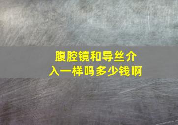 腹腔镜和导丝介入一样吗多少钱啊