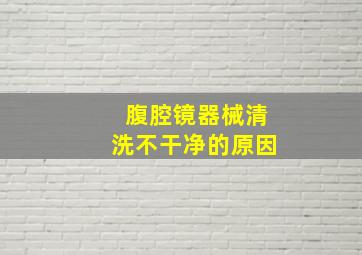 腹腔镜器械清洗不干净的原因