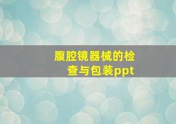 腹腔镜器械的检查与包装ppt