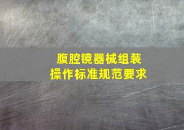 腹腔镜器械组装操作标准规范要求