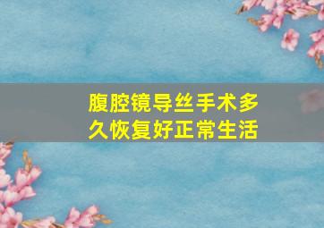 腹腔镜导丝手术多久恢复好正常生活