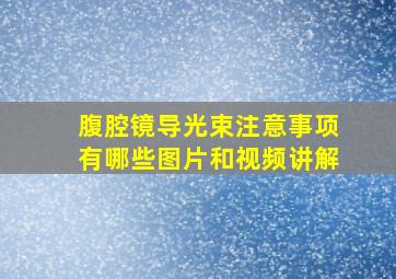 腹腔镜导光束注意事项有哪些图片和视频讲解