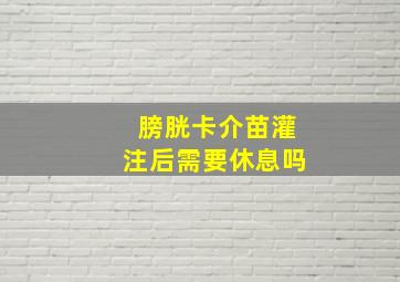 膀胱卡介苗灌注后需要休息吗