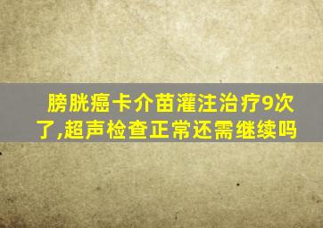 膀胱癌卡介苗灌注治疗9次了,超声检查正常还需继续吗