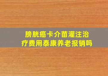 膀胱癌卡介苗灌注治疗费用泰康养老报销吗