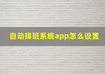 自动排班系统app怎么设置