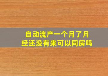 自动流产一个月了月经还没有来可以同房吗