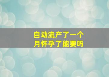 自动流产了一个月怀孕了能要吗