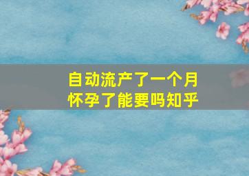 自动流产了一个月怀孕了能要吗知乎