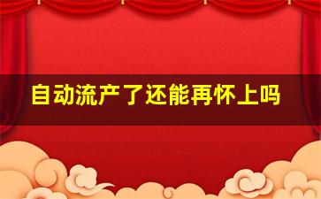 自动流产了还能再怀上吗