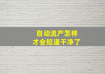 自动流产怎样才会知道干净了