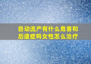 自动流产有什么危害和后遗症吗女性怎么治疗