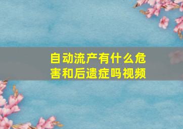 自动流产有什么危害和后遗症吗视频