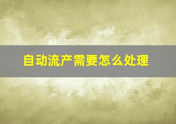 自动流产需要怎么处理