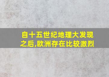 自十五世纪地理大发现之后,欧洲存在比较激烈