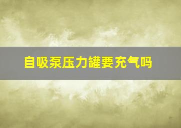 自吸泵压力罐要充气吗