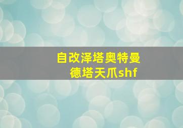 自改泽塔奥特曼德塔天爪shf