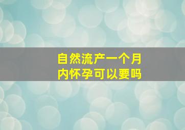 自然流产一个月内怀孕可以要吗