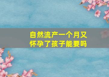 自然流产一个月又怀孕了孩子能要吗