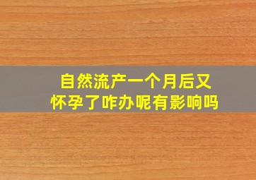 自然流产一个月后又怀孕了咋办呢有影响吗