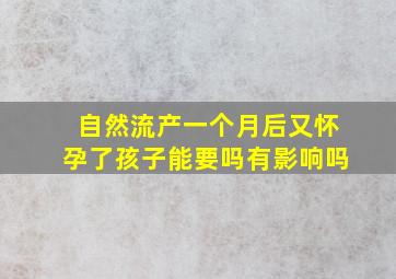 自然流产一个月后又怀孕了孩子能要吗有影响吗