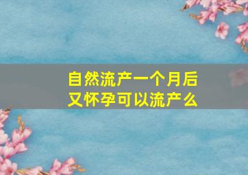 自然流产一个月后又怀孕可以流产么