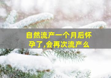 自然流产一个月后怀孕了,会再次流产么