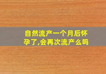 自然流产一个月后怀孕了,会再次流产么吗