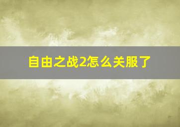 自由之战2怎么关服了