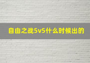 自由之战5v5什么时候出的