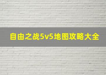 自由之战5v5地图攻略大全