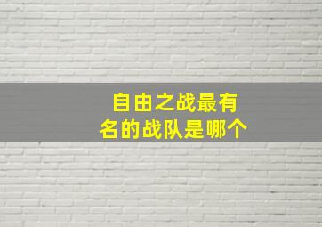 自由之战最有名的战队是哪个